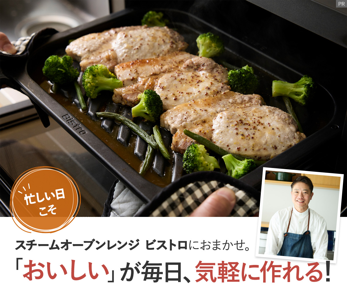 忙しい日こそスチームオーブンレンジ ビストロにおまかせ。「おいしい」が毎日、気軽に作れる！