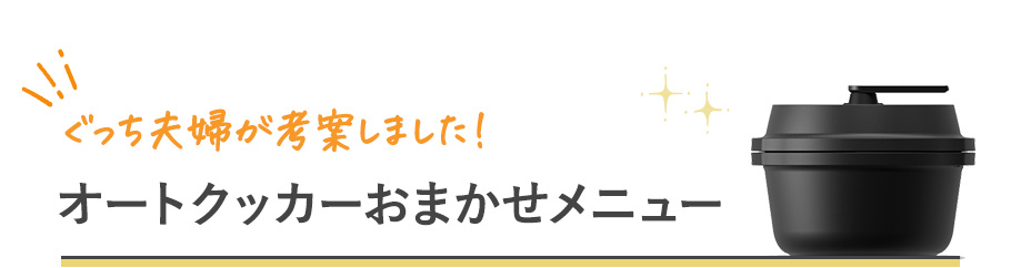 ぐっち夫婦が考案しました！　オートクッカーおまかせメニュー