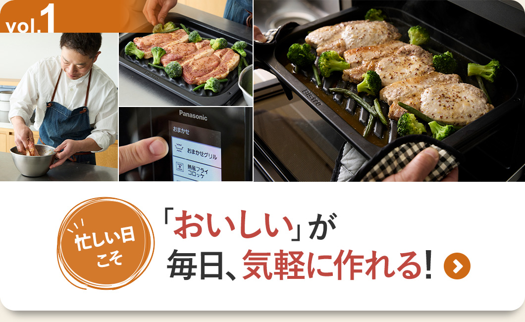 vol.1忙しい日こそスチームオーブンレンジ ビストロにおまかせ。 「おいしい」が毎日、気軽に作れる！＞＞