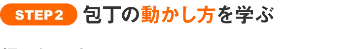 STEP2　包丁の動かし方を学ぶ