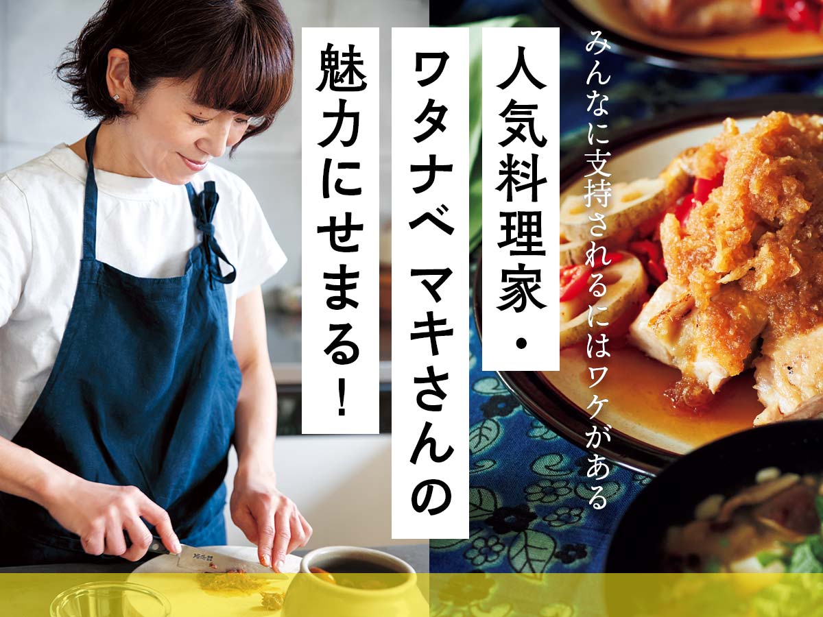 人気料理家・ワタナベマキさんの魅力にせまる!