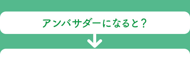 アンバサダーになると？